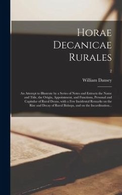 Horae Decanicae Rurales; an Attempt to Illustrate by a Series of Notes and Extracts the Name and Title, the Origin, Appointment, and Functions, Person - Dansey, William