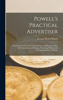 Powell's Practical Advertiser [microform]; a Practical Work for Advertising Writers and Business Men, With Instruction on Planning, Preparing, Placing and Managing Modern Publicity - Powell, George Henry