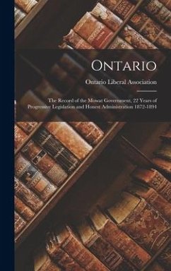 Ontario: the Record of the Mowat Government, 22 Years of Progressive Legislation and Honest Administration 1872-1894 [microform