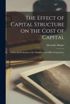 The Effect of Capital Structure on the Cost of Capital: a Test and Evaluation of the Modigliani and Miller Propositions. -- - Barges, Alexander