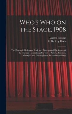 Who's Who on the Stage, 1908: the Dramatic Reference Book and Biographical Dictionary of the Theatre: Containing Careers of Actors, Actresses, Manag - Browne, Walter