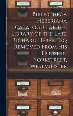 Bibliotheca Heberiana Catalogue of the Library of the Late Richard Heber, Esq Removed From His House in Yorkstreet, Westminster - Anonymous