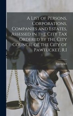 A List of Persons, Corporations, Companies and Estates, Assessed in the City Tax Ordered by the City Council of the City of Pawtucket, R.I