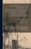 The Narrative of the Captivity and Restoration of Mrs. Mary Rowlandson. First Printed in 1682 at Cambridge, Massachusetts, & London, England. Now Reprinted in Fac-simile; Whereunto Are Annexed a Map of Her Removes, Biographical & Historical...