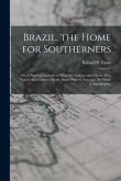 Brazil, the Home for Southerners: or, A Practical Account of What the Author, and Others, Who Visited That Country, for the Same Objects, Saw and Did