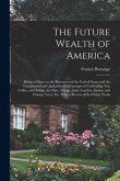 The Future Wealth of America: Being a Glance at the Resources of the United States and the Commercial and Agricultural Advantages of Cultivating Tea