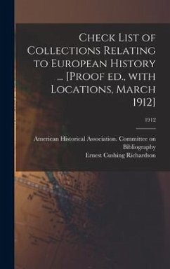 Check List of Collections Relating to European History ... [Proof Ed., With Locations, March 1912]; 1912 - Richardson, Ernest Cushing