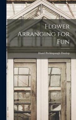 Flower Arranging for Fun - Dunlop, Hazel Peckinpaugh