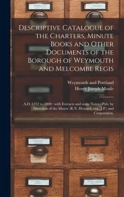 Descriptive Catalogue of the Charters, Minute Books and Other Documents of the Borough of Weymouth and Melcombe Regis - Moule, Henry Joseph