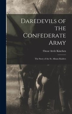 Daredevils of the Confederate Army; the Story of the St. Albans Raiders - Kinchen, Oscar Arvle