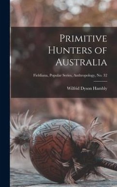 Primitive Hunters of Australia; Fieldiana, Popular Series, Anthropology, no. 32 - Hambly, Wilfrid Dyson