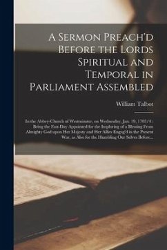 A Sermon Preach'd Before the Lords Spiritual and Temporal in Parliament Assembled: in the Abbey-church of Westminster, on Wednesday, Jan. 19, 1703/4: