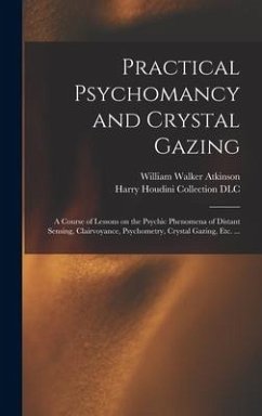 Practical Psychomancy and Crystal Gazing: a Course of Lessons on the Psychic Phenomena of Distant Sensing, Clairvoyance, Psychometry, Crystal Gazing, - Atkinson, William Walker