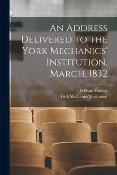 An Address Delivered to the York Mechanics' Institution, March, 1832 - Dunlop, William