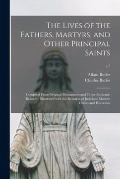 The Lives of the Fathers, Martyrs, and Other Principal Saints: Compiled From Original Monuments and Other Authentic Records: Illustrated With the Rema - Butler, Alban; Butler, Charles