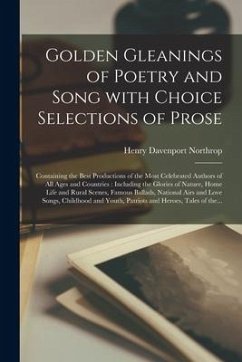 Golden Gleanings of Poetry and Song With Choice Selections of Prose [microform]: Containing the Best Productions of the Most Celebrated Authors of All - Northrop, Henry Davenport