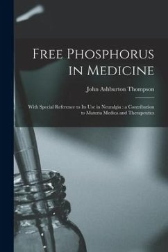 Free Phosphorus in Medicine: With Special Reference to Its Use in Neuralgia: a Contribution to Materia Medica and Therapeutics - Thompson, John Ashburton