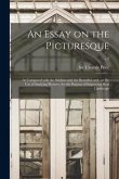 An Essay on the Picturesque: as Compared With the Sublime and the Beautiful; and, on the Use of Studying Pictures, for the Purpose of Improving Rea