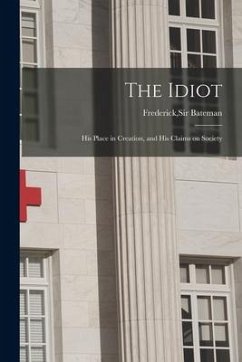 The Idiot: His Place in Creation, and His Claims on Society