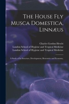 The House Fly Musca Domestica, Linnæus: a Study of Its Structure, Development, Bionomics and Economy, [electronic Resource] - Hewitt, Charles Gordon