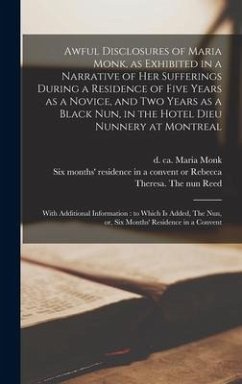 Awful Disclosures of Maria Monk, as Exhibited in a Narrative of Her Sufferings During a Residence of Five Years as a Novice, and Two Years as a Black Nun, in the Hotel Dieu Nunnery at Montreal [microform]