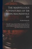 The Marvellous Adventures of Sir John Maundevile Kt: Being His Voyage and Travel Which Treateth of the Way to Jerusalem and of the Marvels of Ind With
