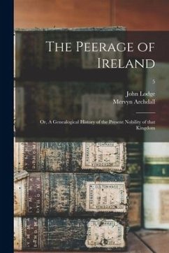 The Peerage of Ireland; or, A Genealogical History of the Present Nobility of That Kingdom; 5 - Archdall, Mervyn