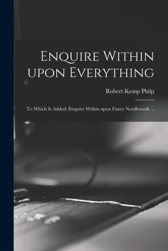 Cover Enquire Within Upon Everything: to Which is Added: Enquire Within Upon Fancy Needlework ...