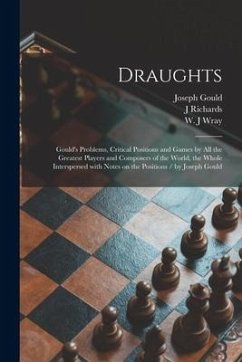 Draughts: Gould's Problems, Critical Positions and Games by All the Greatest Players and Composers of the World, the Whole Inter - Gould, Joseph; Richards, J.