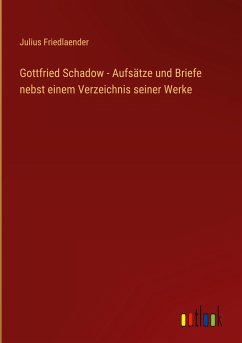 Gottfried Schadow - Aufsätze und Briefe nebst einem Verzeichnis seiner Werke