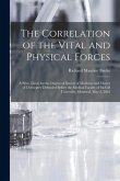 The Correlation of the Vital and Physical Forces [microform]: a Prize Thesis for the Degree of Doctor of Medicine and Master of Chirurgery Defended Be