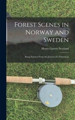 Forest Scenes in Norway and Sweden: Being Extracts From the Journal of a Fisherman - Newland, Henry Garrett