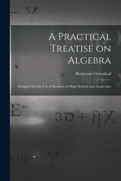 A Practical Treatise on Algebra: Designed for the Use of Students in High Schools and Academies - Greenleaf, Benjamin