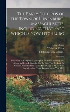 The Early Records of the Town of Lunenburg, Massachusetts, Including That Part Which is Now Fitchburg; 1719-1764. A Complete Transcript of the Town Me