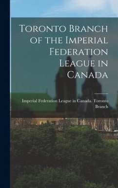 Toronto Branch of the Imperial Federation League in Canada [microform]