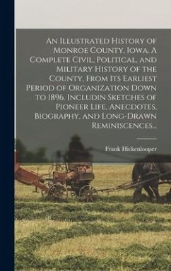 An Illustrated History of Monroe County, Iowa. A Complete Civil, Political, and Military History of the County, From Its Earliest Period of Organizati - Hickenlooper, Frank