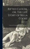 Rifted Clouds, or, The Life Story of Bella Cooke [microform]: a Record of Loving Kindness and Tender Mercies
