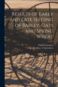 Results of Early and Late Seeding of Barley, Oats and Spring Wheat [microform] - Saunders, William