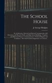 The School House [microform]: Its Architecture, External and Internal Arrangements, With Elevations and Plans for Public and High School Buildings:
