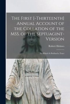 The First [-thirteenth] Annual Account of the Collation of the MSS. of the Septuagint-version: to Which is Prefixed a Tract - Holmes, Robert
