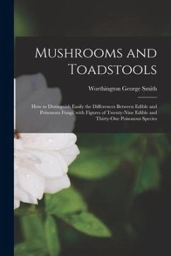 Mushrooms and Toadstools: How to Distinguish Easily the Differences Between Edible and Poisonous Fungi; With Figures of Twenty-nine Edible and T - Smith, Worthington George