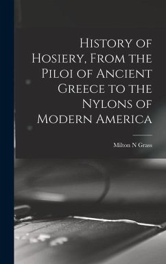 History of Hosiery, From the Piloi of Ancient Greece to the Nylons of Modern America - Grass, Milton N.