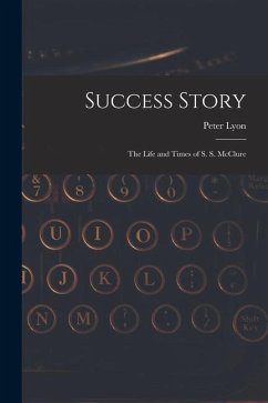 Success Story: the Life and Times of S. S. McClure - Lyon, Peter