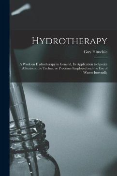 Hydrotherapy: a Work on Hydrotherapy in General, Its Application to Special Affections, the Technic or Processes Employed and the Us - Hinsdale, Guy