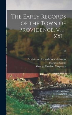 The Early Records of the Town of Providence, V. I-XXI ..; 16 - Rogers, Horatio; Carpenter, George Moulton