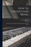 How to Understand Music: a Concise Course of Musical Culture by Object Lessons and Essays; 1