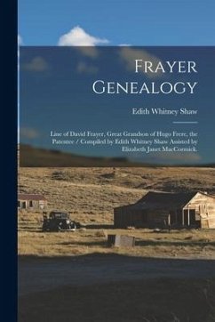 Frayer Genealogy: Line of David Frayer, Great Grandson of Hugo Frere, the Patentee / Compiled by Edith Whitney Shaw Assisted by Elizabet - Shaw, Edith Whitney