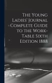The Young Ladies' Journal Complete Guide to the Work-Table Sixth Edition 1888