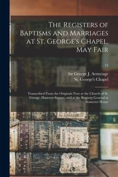 The Registers of Baptisms and Marriages at St. George's Chapel, May Fair: Transcribed From the Originals Now at the Church of St. George, Hanover Squa