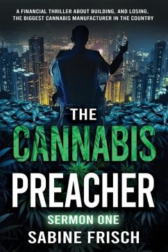 The Cannabis Preacher Sermon One: A financial thriller about building and losing the biggest Cannabis Manufacturer in the country - Frisch, Sabine